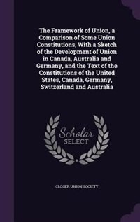 Front cover_The Framework of Union, a Comparison of Some Union Constitutions, With a Sketch of the Development of Union in Canada, Australia and Germany, and the Text of the Constitutions of the United States, Canada, Germany, Switzerland and Australia