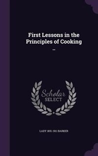 First Lessons in the Principles of Cooking ..