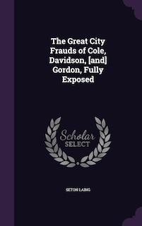 Couverture_The Great City Frauds of Cole, Davidson, [and] Gordon, Fully Exposed