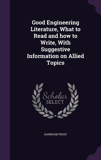 Front cover_Good Engineering Literature, What to Read and how to Write, With Suggestive Information on Allied Topics