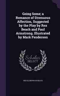 Going Some; a Romance of Strenuous Affection, Suggested by the Play by Rex Beach and Paul Armstrong. Illustrated by Mark Fenderson by Rex Ellingwood Beach