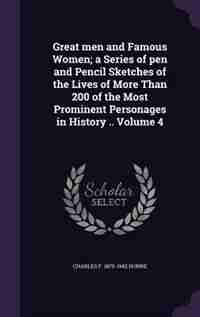 Great men and Famous Women; a Series of pen and Pencil Sketches of the Lives of More Than 200 of the Most Prominent Personages in History .. Volume 4 de Charles F. 1870-1942 Horne