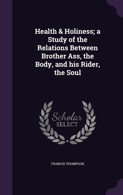 Front cover_Health & Holiness; a Study of the Relations Between Brother Ass, the Body, and his Rider, the Soul