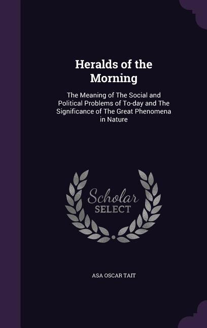 Heralds of the Morning: The Meaning of The Social and Political Problems of To-day and The Significance of The Great Phenom