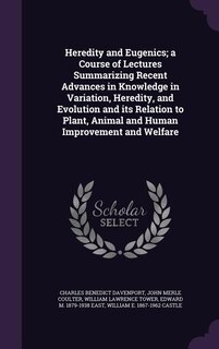 Front cover_Heredity and Eugenics; a Course of Lectures Summarizing Recent Advances in Knowledge in Variation, Heredity, and Evolution and its Relation to Plant, Animal and Human Improvement and Welfare