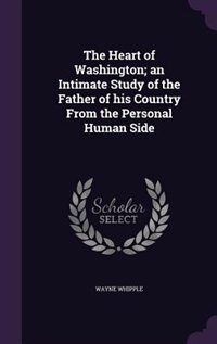 Front cover_The Heart of Washington; an Intimate Study of the Father of his Country From the Personal Human Side