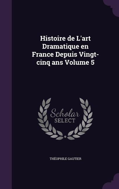 Front cover_Histoire de L'art Dramatique en France Depuis Vingt-cinq ans Volume 5