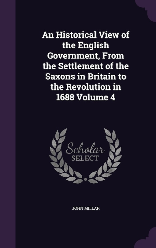 Front cover_An Historical View of the English Government, From the Settlement of the Saxons in Britain to the Revolution in 1688 Volume 4