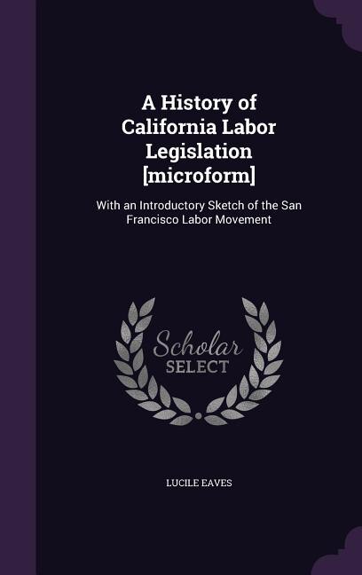 Front cover_A History of California Labor Legislation [microform]
