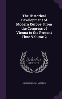The Historical Development of Modern Europe, From the Congress of Vienna to the Present Time Volume 2