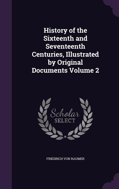 History of the Sixteenth and Seventeenth Centuries, Illustrated by Original Documents Volume 2