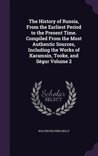 The History of Russia, From the Earliest Period to the Present Time. Compiled From the Most Authentic Sources, Including the Works of Karamsin, Tooke, and Ségur Volume 2