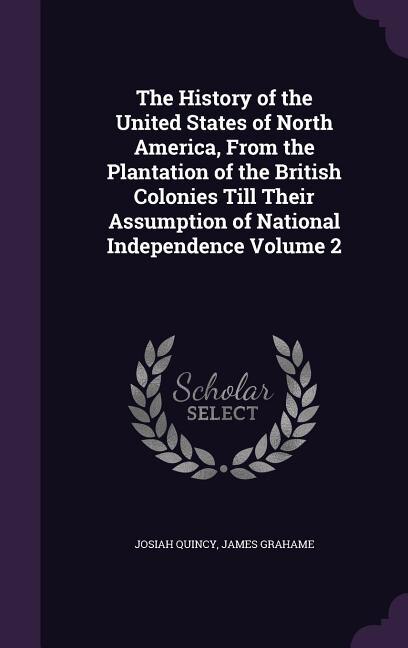 The History of the United States of North America, From the Plantation of the British Colonies Till Their Assumption of National Independence Volume 2