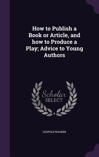 Front cover_How to Publish a Book or Article, and how to Produce a Play; Advice to Young Authors