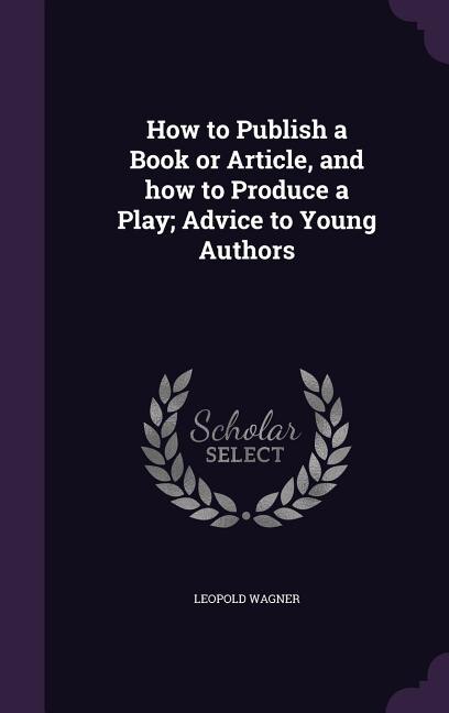 Front cover_How to Publish a Book or Article, and how to Produce a Play; Advice to Young Authors