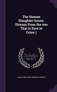 The Human Slaughter-house. (Scenes From the war That is Sure to Come.)