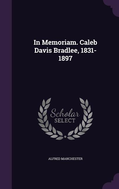 In Memoriam. Caleb Davis Bradlee, 1831-1897
