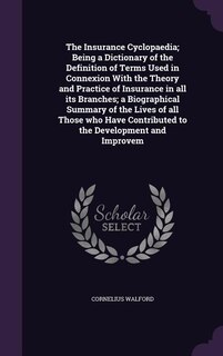 Front cover_The Insurance Cyclopaedia; Being a Dictionary of the Definition of Terms Used in Connexion With the Theory and Practice of Insurance in all its Branches; a Biographical Summary of the Lives of all Those who Have Contributed to the Development and Improvem