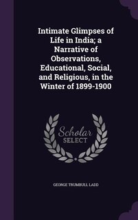 Intimate Glimpses of Life in India; a Narrative of Observations, Educational, Social, and Religious, in the Winter of 1899-1900