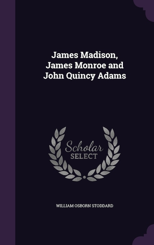 Front cover_James Madison, James Monroe and John Quincy Adams