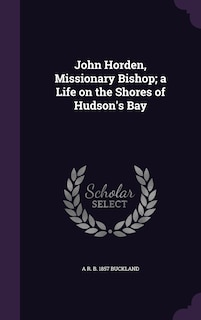 Front cover_John Horden, Missionary Bishop; a Life on the Shores of Hudson's Bay