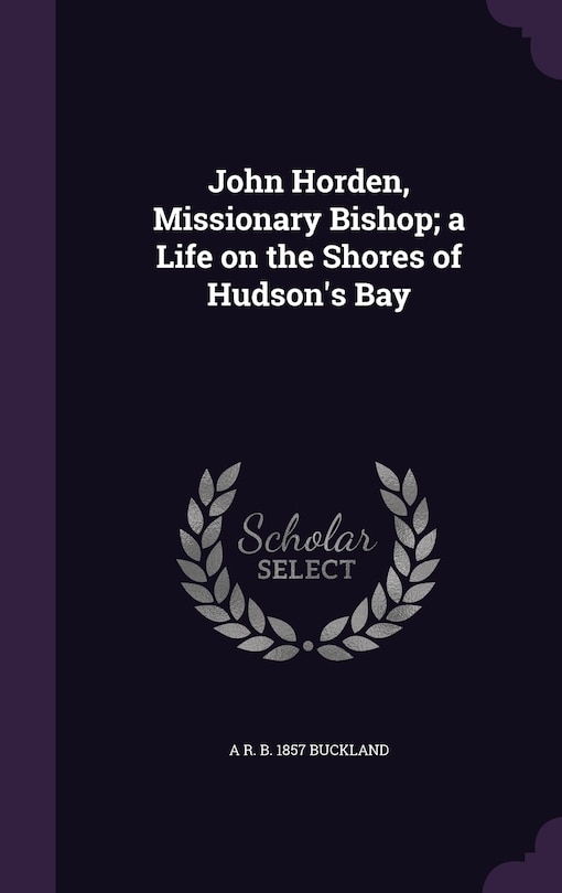 Front cover_John Horden, Missionary Bishop; a Life on the Shores of Hudson's Bay