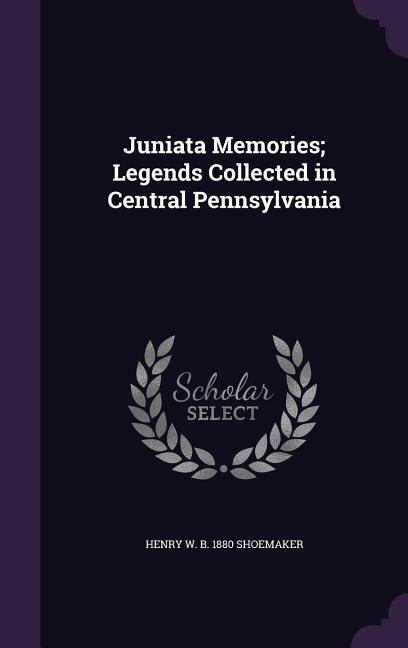 Juniata Memories; Legends Collected in Central Pennsylvania