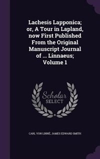 Lachesis Lapponica; or, A Tour in Lapland, now First Published From the Original Manuscript Journal of ... Linnaeus; Volume 1