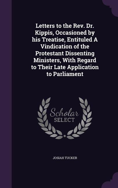 Front cover_Letters to the Rev. Dr. Kippis, Occasioned by his Treatise, Entituled A Vindication of the Protestant Dissenting Ministers, With Regard to Their Late Application to Parliament