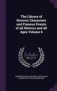 The Library of Historic Characters and Famous Events of all Nations and all Ages Volume 6
