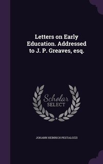 Letters on Early Education. Addressed to J. P. Greaves, esq.