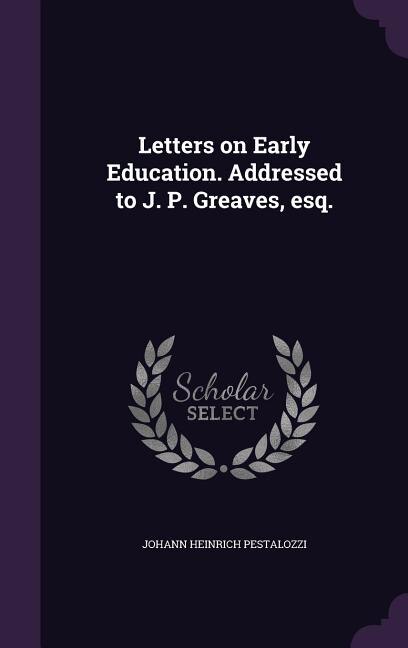 Letters on Early Education. Addressed to J. P. Greaves, esq.