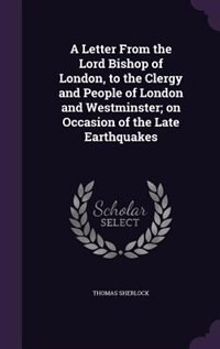 A Letter From the Lord Bishop of London, to the Clergy and People of London and Westminster; on Occasion of the Late Earthquakes