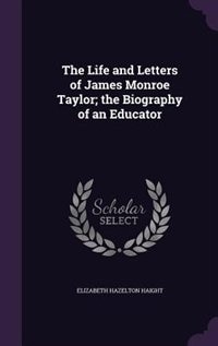The Life and Letters of James Monroe Taylor; the Biography of an Educator