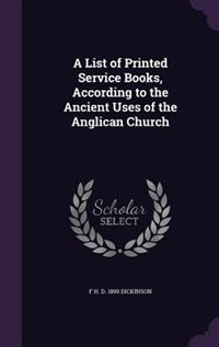 A List of Printed Service Books, According to the Ancient Uses of the Anglican Church