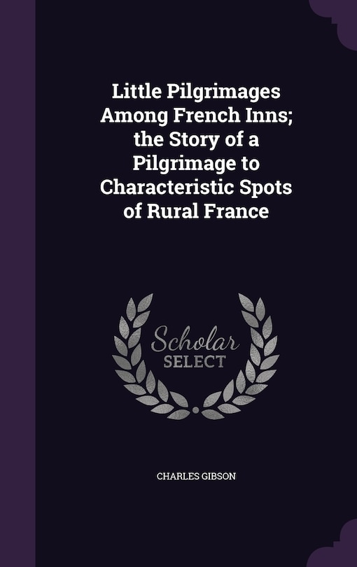 Front cover_Little Pilgrimages Among French Inns; the Story of a Pilgrimage to Characteristic Spots of Rural France