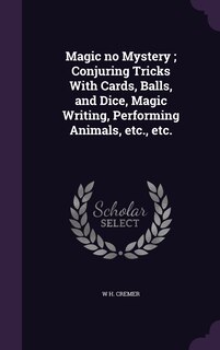 Front cover_Magic no Mystery; Conjuring Tricks With Cards, Balls, and Dice, Magic Writing, Performing Animals, etc., etc.