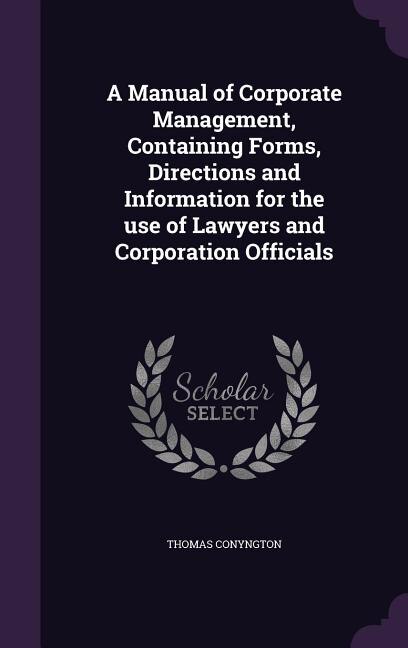 A Manual of Corporate Management, Containing Forms, Directions and Information for the use of Lawyers and Corporation Officials