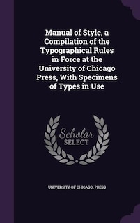 Front cover_Manual of Style, a Compilation of the Typographical Rules in Force at the University of Chicago Press, With Specimens of Types in Use