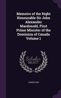 Front cover_Memoirs of the Right Honourable Sir John Alexander Macdonald, First Prime Minister of the Dominion of Canada Volume 1