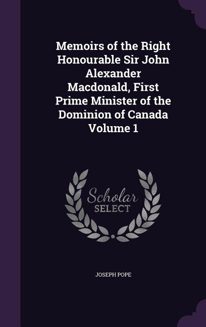 Front cover_Memoirs of the Right Honourable Sir John Alexander Macdonald, First Prime Minister of the Dominion of Canada Volume 1