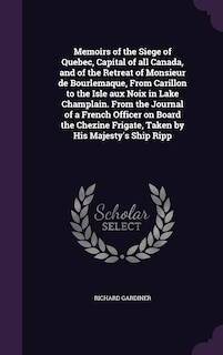 Front cover_Memoirs of the Siege of Quebec, Capital of all Canada, and of the Retreat of Monsieur de Bourlemaque, From Carillon to the Isle aux Noix in Lake Champlain. From the Journal of a French Officer on Board the Chezine Frigate, Taken by His Majesty's Ship Ripp