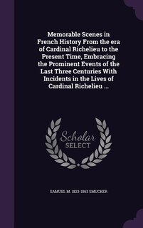 Couverture_Memorable Scenes in French History From the era of Cardinal Richelieu to the Present Time, Embracing the Prominent Events of the Last Three Centuries With Incidents in the Lives of Cardinal Richelieu ...