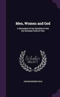 Men, Women and God: A Discussion of sex Questions From the Christian Point of View