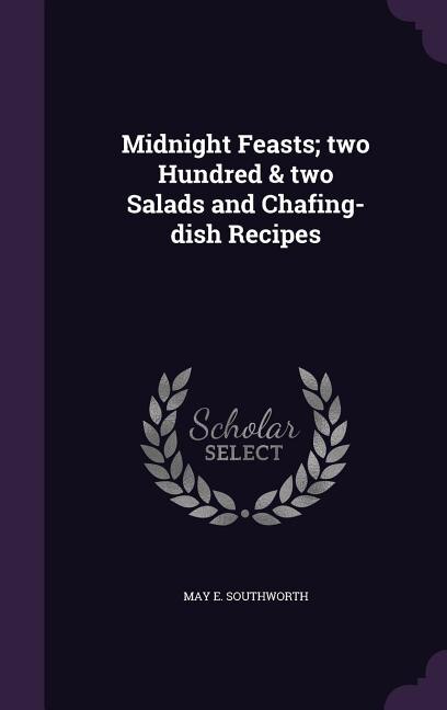 Midnight Feasts; two Hundred & two Salads and Chafing-dish Recipes