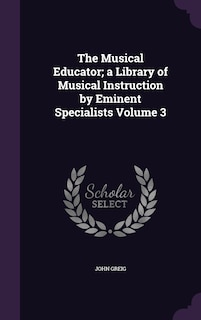 The Musical Educator; a Library of Musical Instruction by Eminent Specialists Volume 3