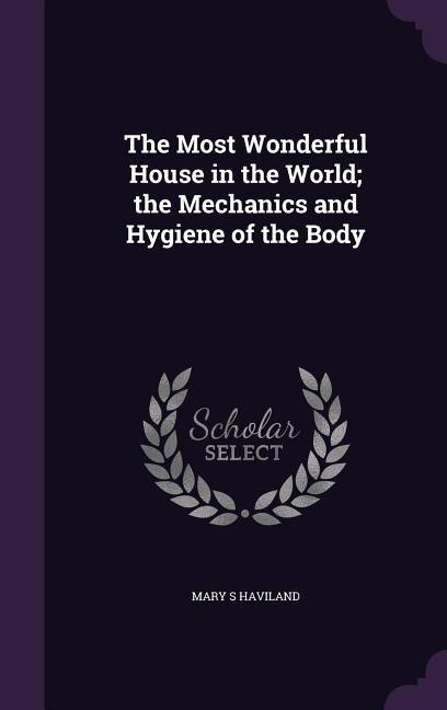 Front cover_The Most Wonderful House in the World; the Mechanics and Hygiene of the Body