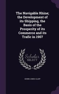 Front cover_The Navigable Rhine; the Development of its Shipping, the Basis of the Prosperity of its Commerce and its Trafic in 1907