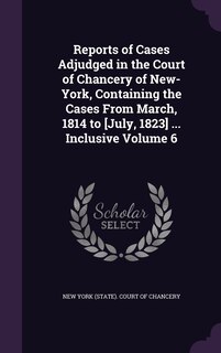 Front cover_Reports of Cases Adjudged in the Court of Chancery of New-York, Containing the Cases From March, 1814 to [July, 1823] ... Inclusive Volume 6