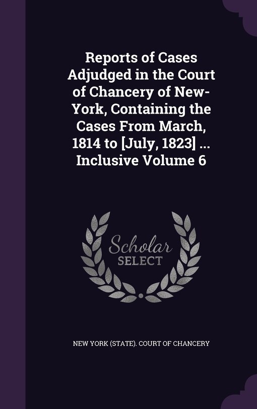 Front cover_Reports of Cases Adjudged in the Court of Chancery of New-York, Containing the Cases From March, 1814 to [July, 1823] ... Inclusive Volume 6